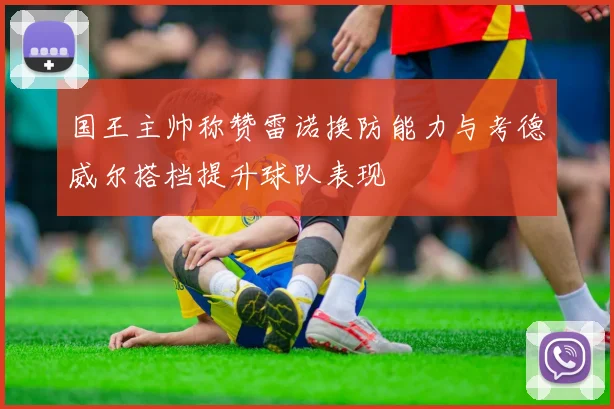 国王主帅称赞雷诺换防能力与考德威尔搭档提升球队表现