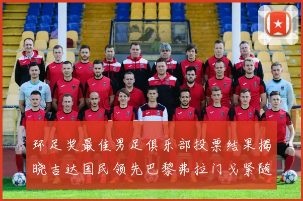 环足奖最佳男足俱乐部投票结果揭晓吉达国民领先巴黎弗拉门戈紧随其后