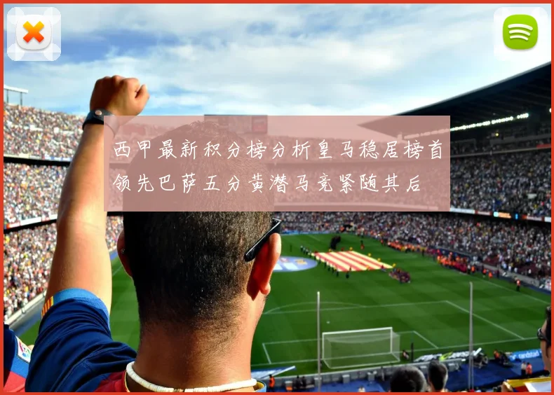 西甲最新积分榜分析皇马稳居榜首领先巴萨五分黄潜马竞紧随其后