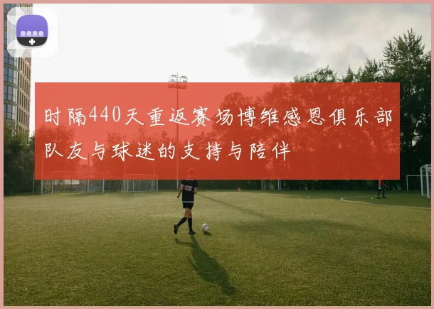 时隔440天重返赛场博维感恩俱乐部队友与球迷的支持与陪伴