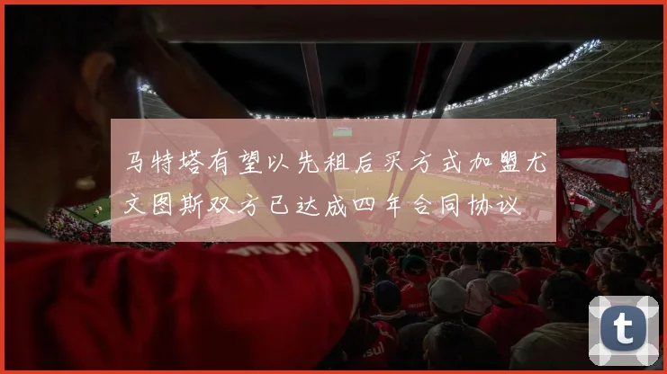 马特塔有望以先租后买方式加盟尤文图斯双方已达成四年合同协议