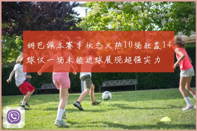 姆巴佩本赛季状态火热10场狂轰14球仅一场未能进球展现超强实力