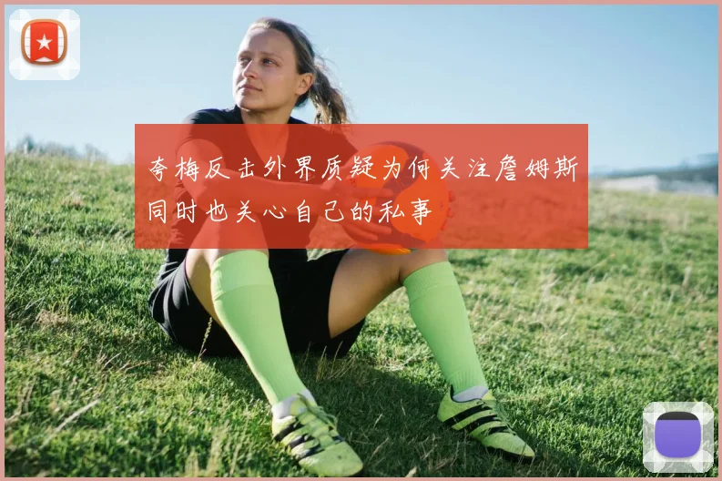 夸梅反击外界质疑为何关注詹姆斯同时也关心自己的私事