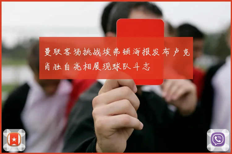 曼联客场挑战埃弗顿海报发布卢克肖独自亮相展现球队斗志