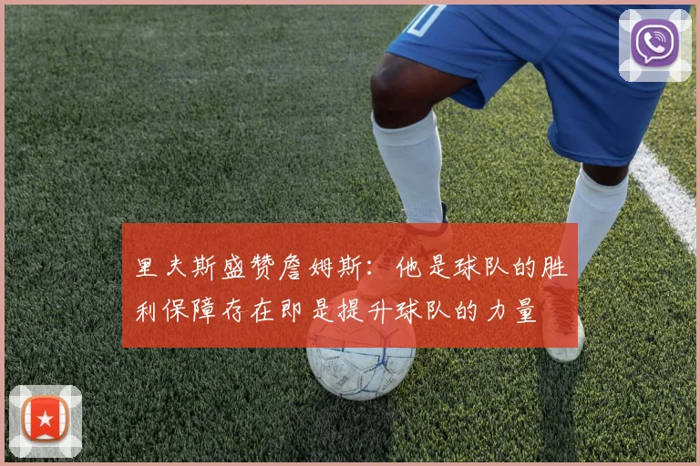 里夫斯盛赞詹姆斯：他是球队的胜利保障存在即是提升球队的力量