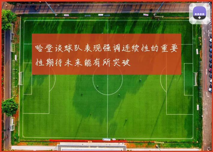 哈登谈球队表现强调连续性的重要性期待未来能有所突破
