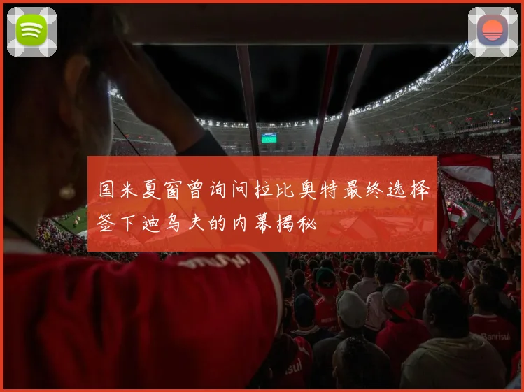 国米夏窗曾询问拉比奥特最终选择签下迪乌夫的内幕揭秘