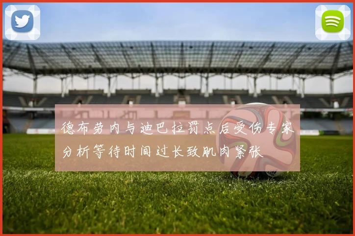 德布劳内与迪巴拉罚点后受伤专家分析等待时间过长致肌肉紧张