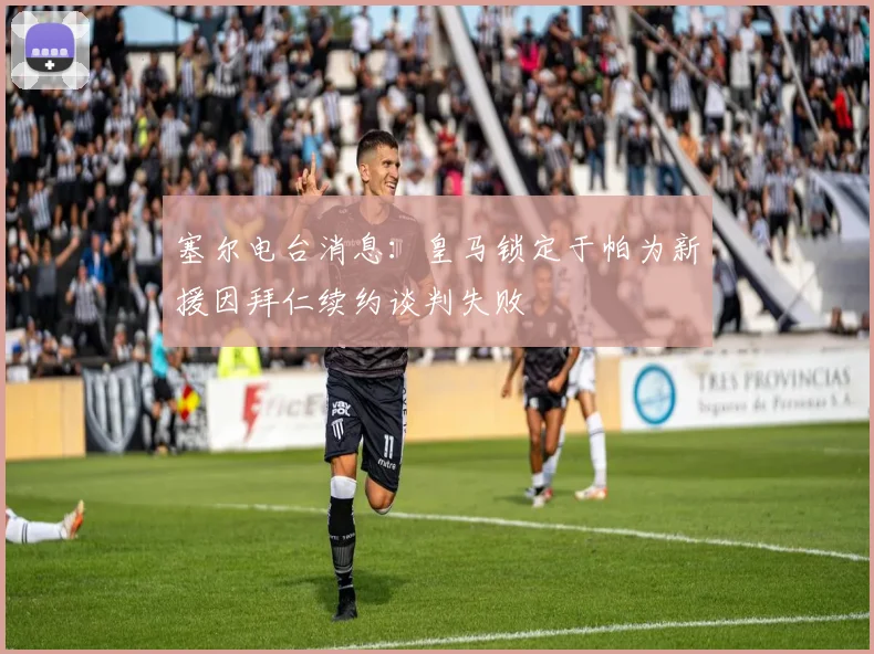 塞尔电台消息：皇马锁定于帕为新援因拜仁续约谈判失败