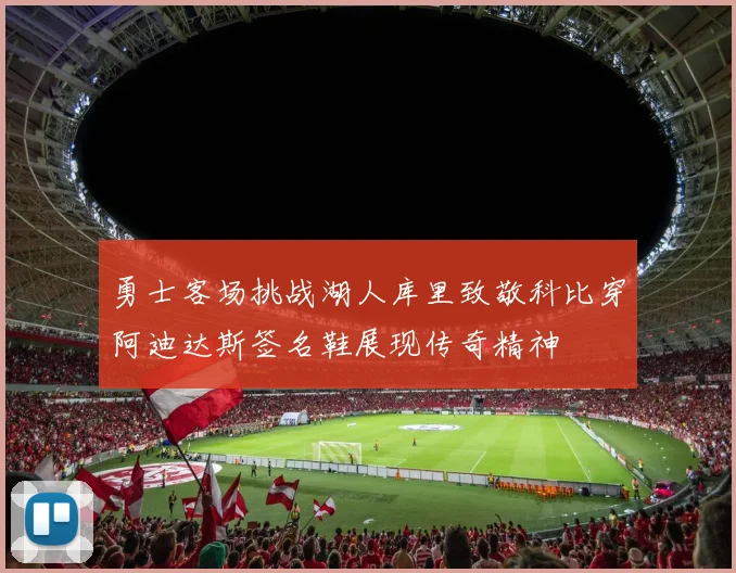 勇士客场挑战湖人库里致敬科比穿阿迪达斯签名鞋展现传奇精神