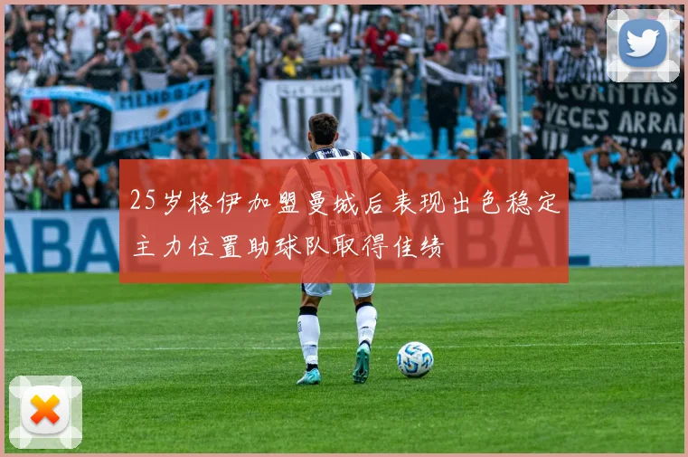 25岁格伊加盟曼城后表现出色稳定主力位置助球队取得佳绩