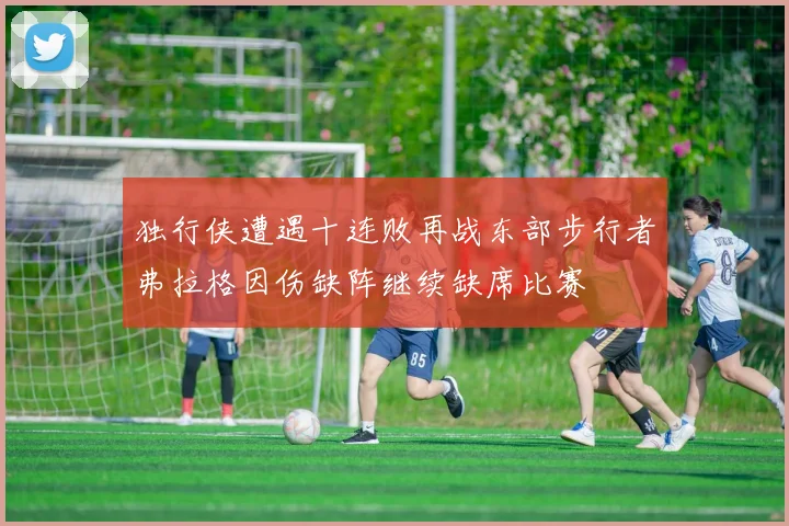 独行侠遭遇十连败再战东部步行者弗拉格因伤缺阵继续缺席比赛