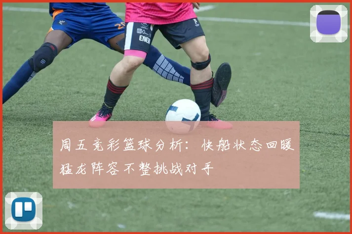 周五竞彩篮球分析：快船状态回暖猛龙阵容不整挑战对手